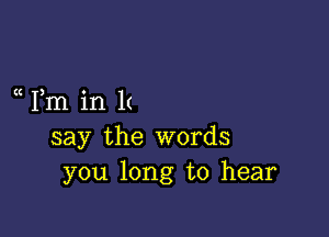 a Fm in 1(

say the words
you long to hear