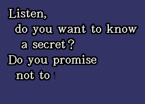 Listen,
do you want to know
a secret?

Do you promise
not to