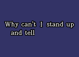 Why can,t I stand up

and tell