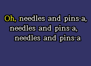 Oh, needles and pins-a,
needles and pins-a,
needles and pins-a