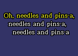 Oh, needles and pins-a,
needles and pins-a,
needles and pins-a