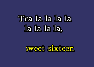 Tra 1a la la la
la 1a la la,

sweet sixteen