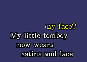 my face?

My little tomboy
now wears

satins and lace