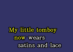 My little tomboy
now wears

satins and lace