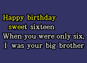 Happy birthday
sweet sixteen

When you were only six,
I was your big brother