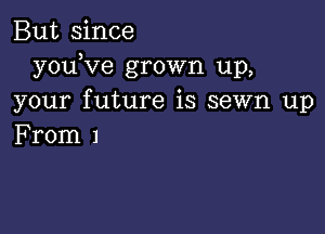 But since
youRfe grown up,
your future is sewn up

From 1