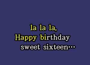 1a 1a 1a,

Happy birthday
sweet sixteenm