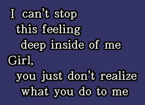 I (Lani stop
this feeling
deep inside of me

Girl,
you just don t realize
what you do to me