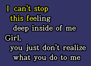 I (Lani stop
this feeling
deep inside of me

Girl,
you just don t realize
what you do to me