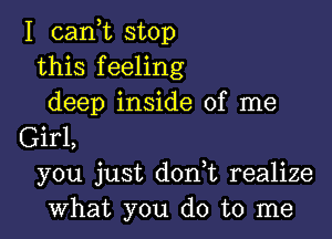 I (Lani stop
this feeling
deep inside of me

Girl,
you just don t realize
what you do to me