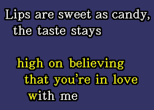 Lips are sweet as candy,
the taste stays

high on believing
that you,re in love
with me