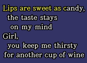 Lips are sweet as candy,
the taste stays
on my mind
Girl,
you keep me thirsty
for another cup of Wine