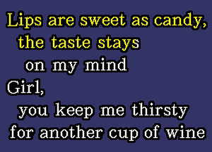 Lips are sweet as candy,
the taste stays
on my mind
Girl,
you keep me thirsty
for another cup of Wine