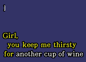 Girl,
you keep me thirsty
for another cup of Wine