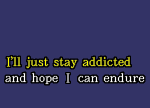 111 just stay addicted
and hope I can endure