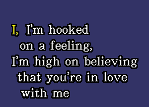 I, Fm hooked
on a feeling,

Fm high on believing
that you re in love
with me