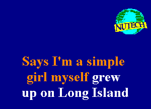 Says I'm a simple
girl myself grew
up on Long Island
