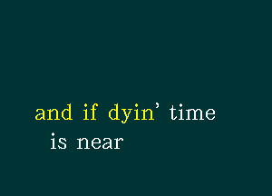 and if dyid time
is near