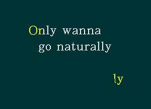 Only wanna
go naturally

1y