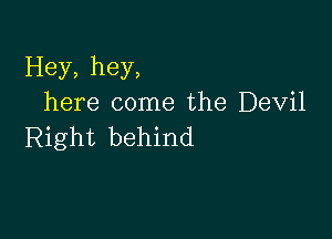 Hey, hey,
here come the Devil

Right behind