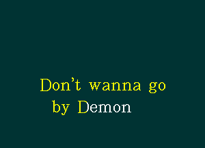 Don t wanna go
by Demon