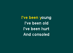 I've been young
I've been old

I've been hurt
And consoled