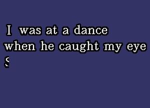 I was at a dance
When he caught my eye

C

x