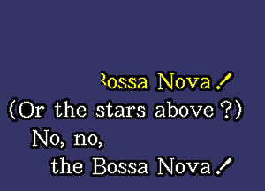 Zossa Nova X

(Or the stars above ?)
No, no,
the Bossa Nova!