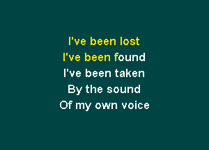 I've been lost
I've been found
I've been taken

By the sound
Of my own voice