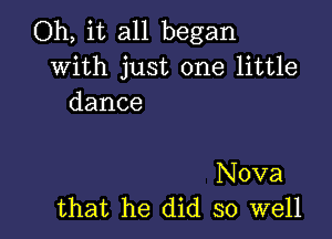 Oh, it all began
with just one little
dance

Nova
that he did so well