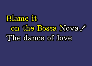 Blame it
on the Bossa Nova!

The dance of love