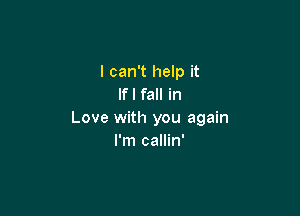 I can't help it
If I fall in

Love with you again
I'm callin'