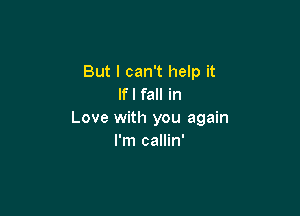 But I can't help it
If I fall in

Love with you again
I'm callin'