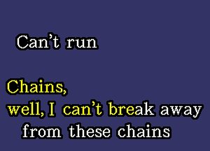 Cam run

Chains,
well, I cank break away
from these chains