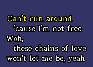 Can,t run around
,cause Tm not free
Woh,
these chains of love
won,t let me be, yeah