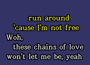 run around
,cause Tm not free
Woh,
these chains of love
won,t let me be, yeah