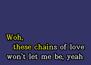 Woh,
these chains of love
woni let me be, yeah