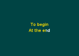 To begin

At the end