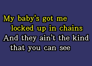 My babfs got me
locked up in chains

And they ain,t the kind
that you can see