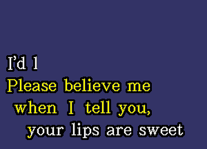 Yd 1

Please believe me
When I tell you,
your lips are sweet