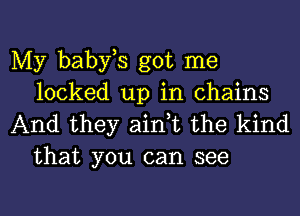 My babfs got me
locked up in chains

And they ain,t the kind
that you can see