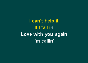 I can't help it
If I fall in

Love with you again
I'm callin'