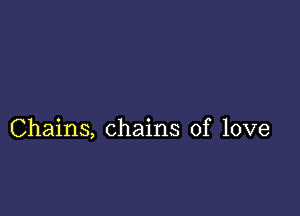 Chains, chains of love