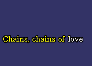 Chains, chains of love