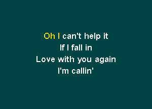Oh I can't help it
If I fall in

Love with you again
I'm callin'