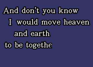 And don t you know

I would move heaven
and earth
to be togethc