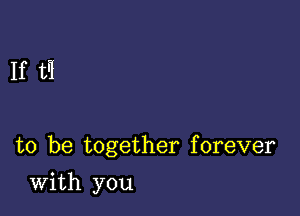 If tq

to be together forever

With you