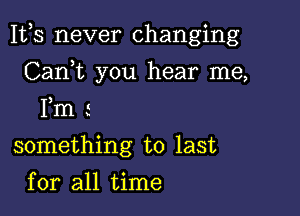 1113 never changing

CanWL you hear me,
Fm !
something to last
for all time