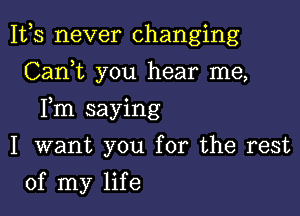 1113 never changing
CanWL you hear me,

Fm saying

I want you for the rest
of my life