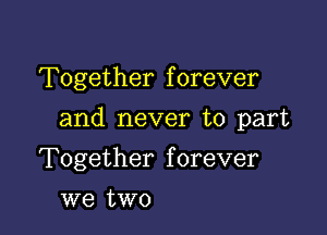 Together f orever

and never to part

Together forever
we two